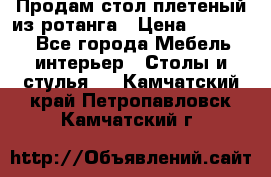 Продам стол плетеный из ротанга › Цена ­ 34 300 - Все города Мебель, интерьер » Столы и стулья   . Камчатский край,Петропавловск-Камчатский г.